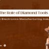 diamond tools in electronics manufacturing